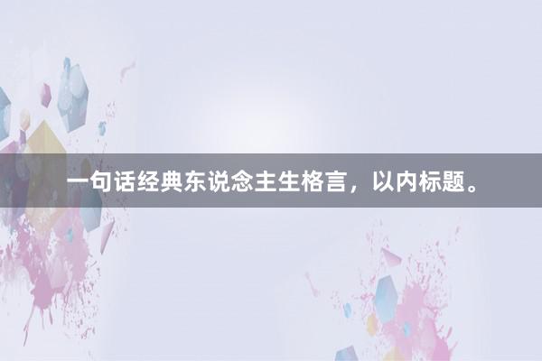 一句话经典东说念主生格言，以内标题。