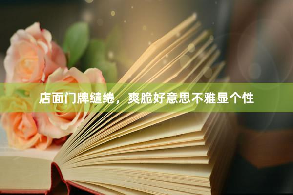 店面门牌缱绻，爽脆好意思不雅显个性